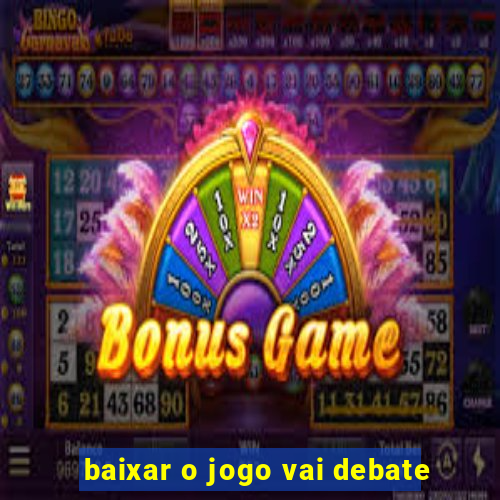 baixar o jogo vai debate