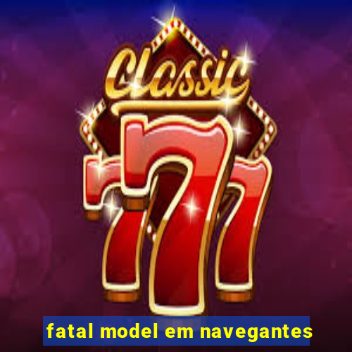 fatal model em navegantes