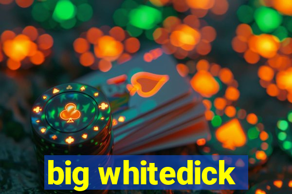 big whitedick