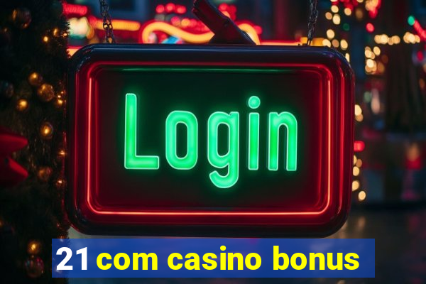 21 com casino bonus