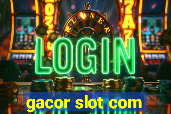 gacor slot com