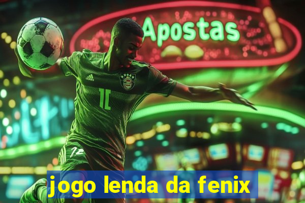 jogo lenda da fenix