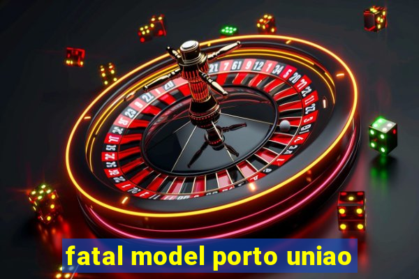 fatal model porto uniao