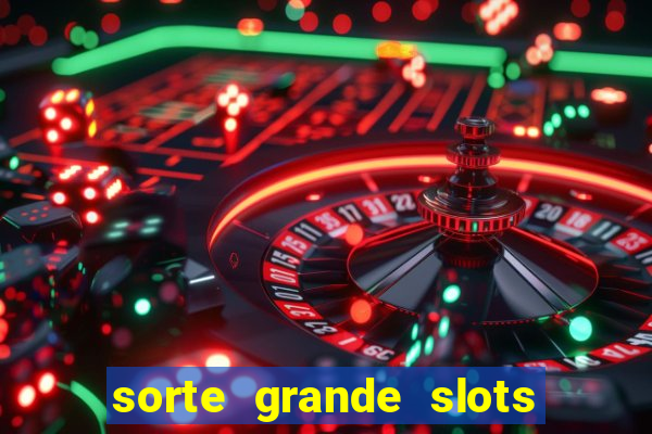 sorte grande slots como sacar