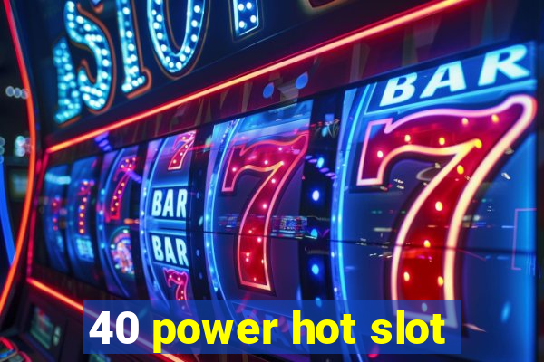 40 power hot slot