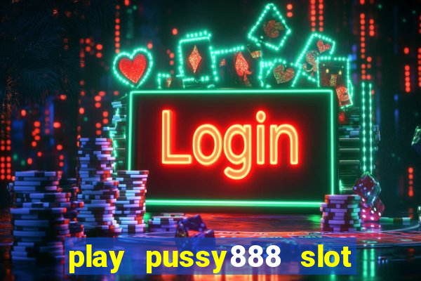 play pussy888 slot game malaysia