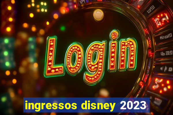 ingressos disney 2023