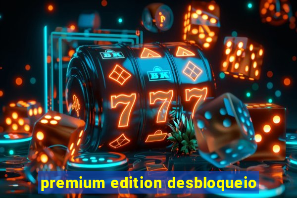 premium edition desbloqueio