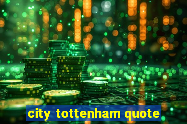 city tottenham quote