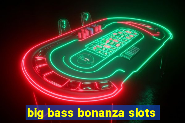 big bass bonanza slots