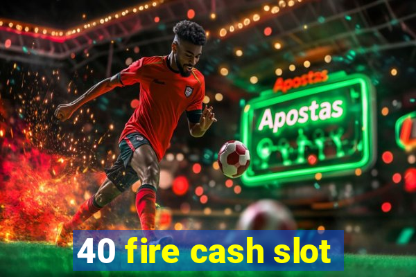 40 fire cash slot