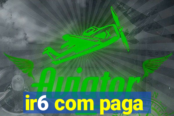 ir6 com paga