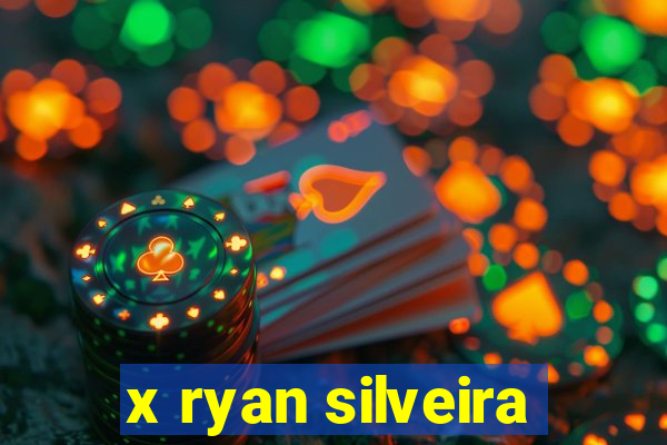 x ryan silveira