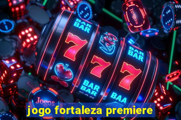 jogo fortaleza premiere