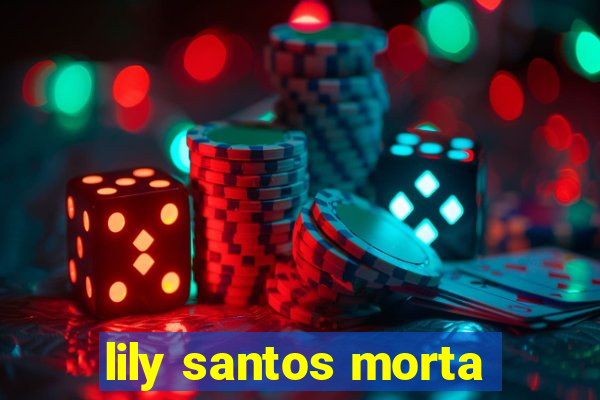 lily santos morta