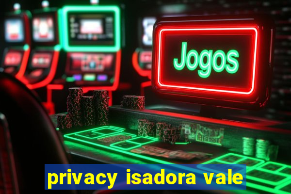 privacy isadora vale