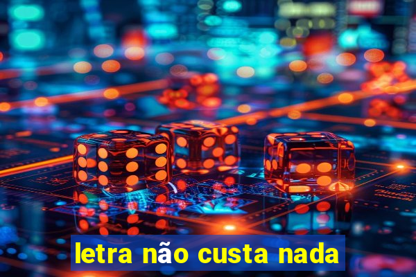 letra não custa nada