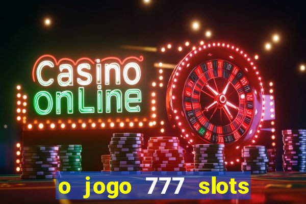 o jogo 777 slots paga mesmo