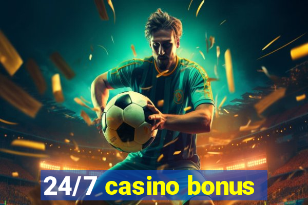 24/7 casino bonus