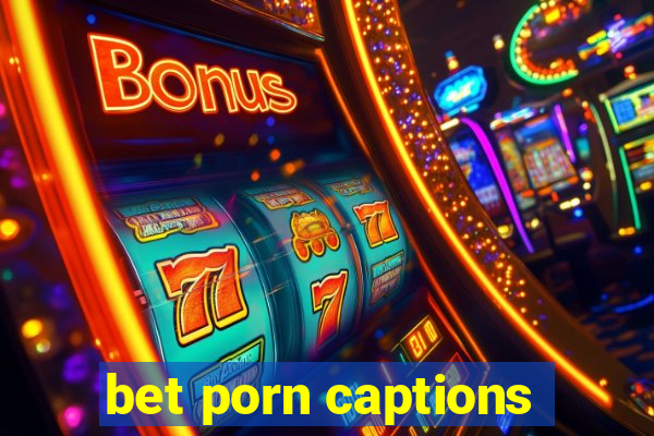 bet porn captions