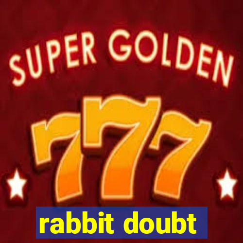 rabbit doubt