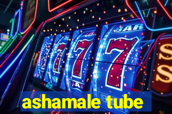 ashamale tube