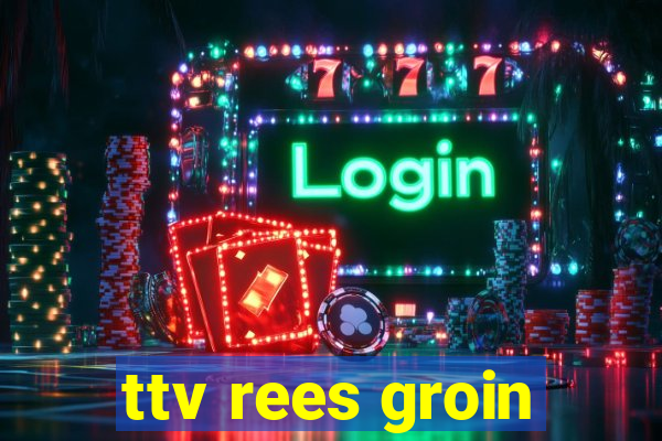 ttv rees groin