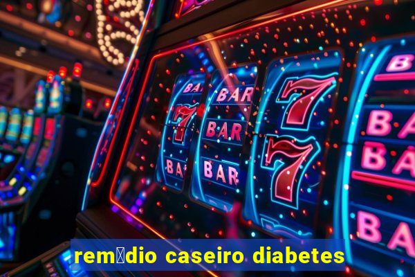 rem茅dio caseiro diabetes