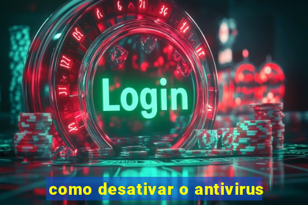 como desativar o antivirus