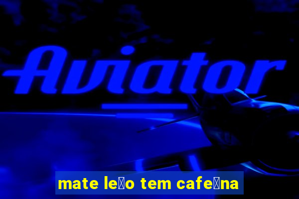 mate le茫o tem cafe铆na