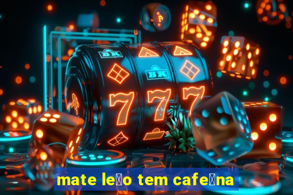 mate le茫o tem cafe铆na