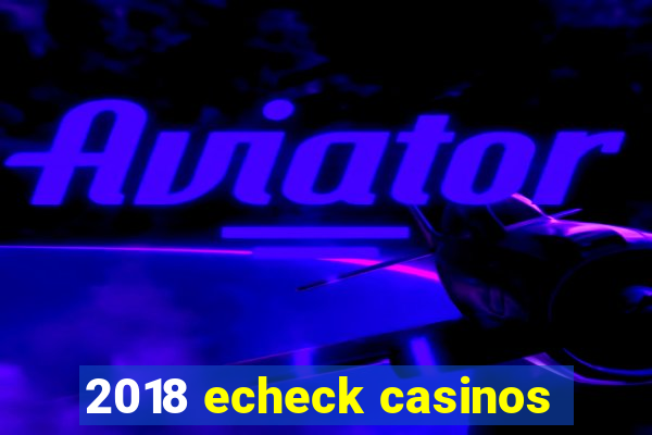 2018 echeck casinos