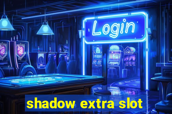 shadow extra slot