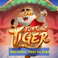 intervalo/ final do jogo