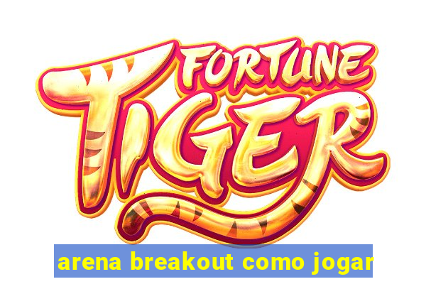 arena breakout como jogar