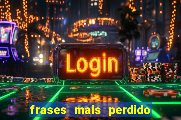 frases mais perdido que surdo em bingo