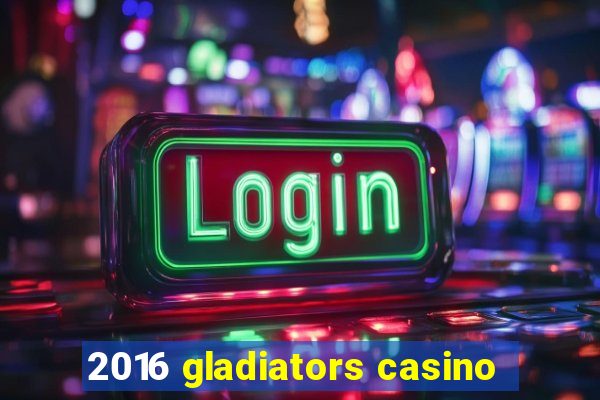 2016 gladiators casino