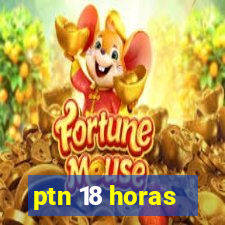 ptn 18 horas