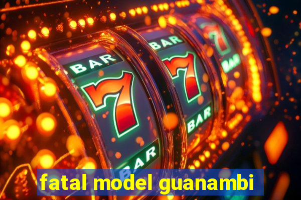 fatal model guanambi