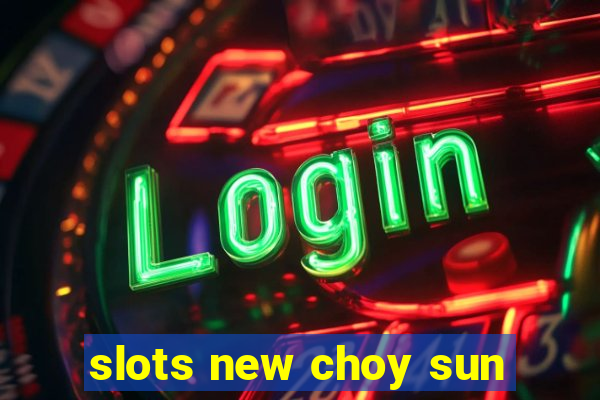 slots new choy sun