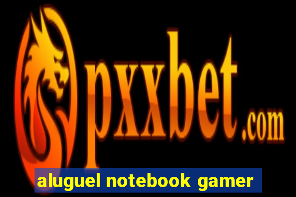 aluguel notebook gamer