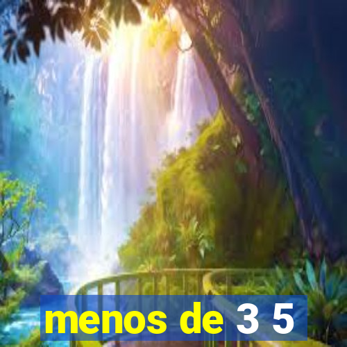 menos de 3 5