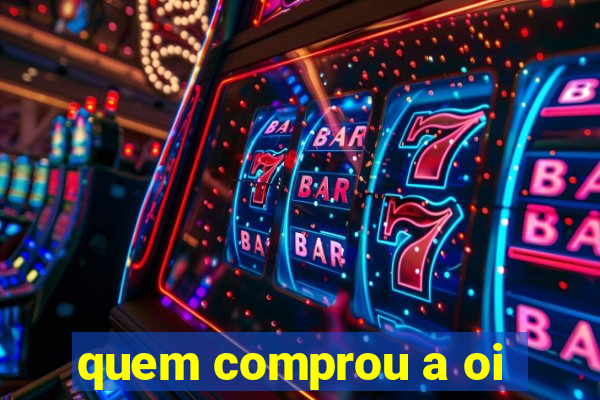 quem comprou a oi