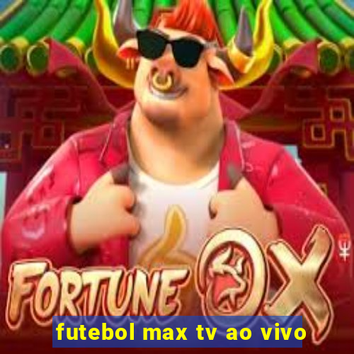 futebol max tv ao vivo