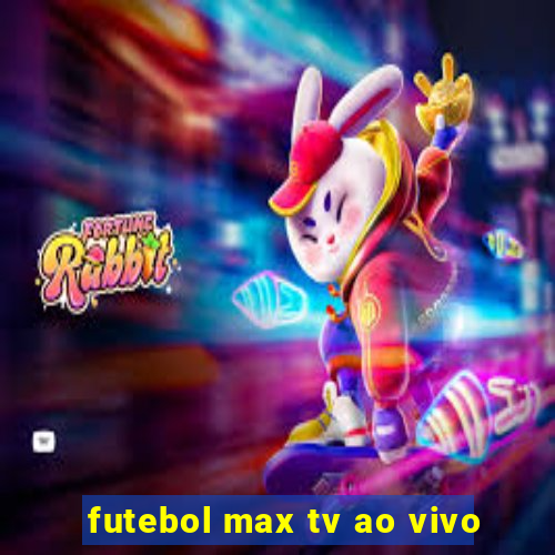 futebol max tv ao vivo