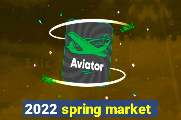 2022 spring market