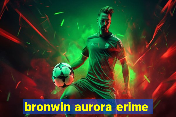 bronwin aurora erime