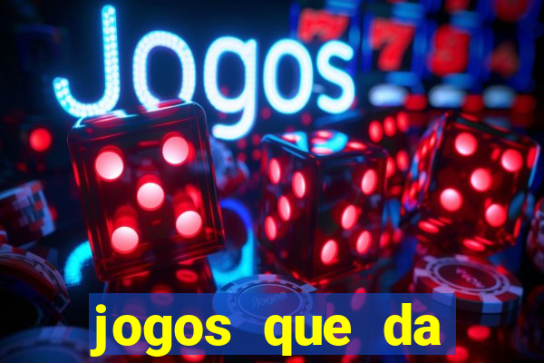 jogos que da dinheiro na hora