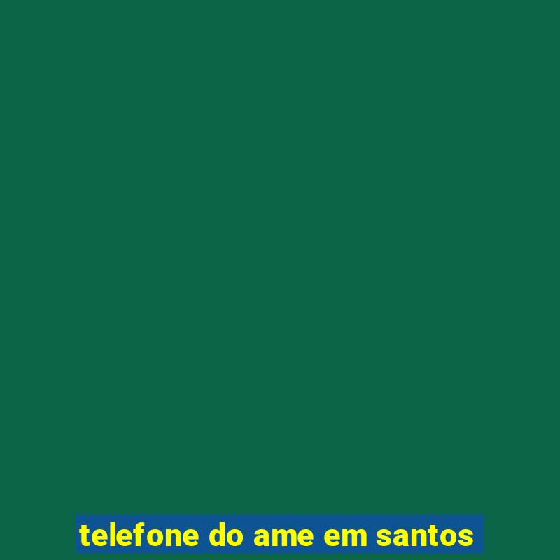 telefone do ame em santos