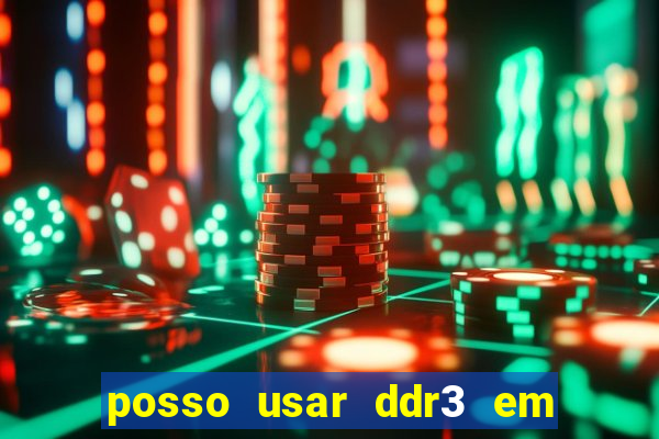 posso usar ddr3 em slot ddr4